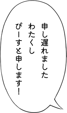 申し遅れました わたくし ぴーすと申します！
